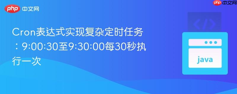 cron表达式实现复杂定时任务:9:00:30至9:30:00每30秒执行一次