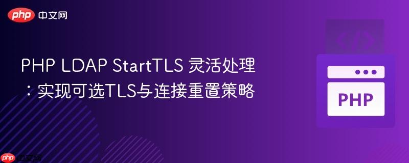 php ldap starttls 灵活处理：实现可选tls与连接重置策略