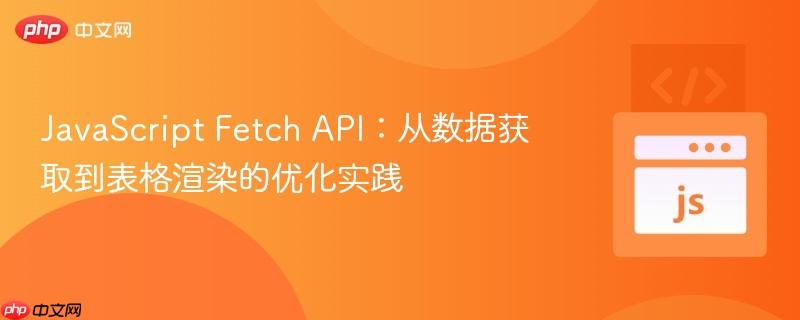 JavaScript Fetch API：从数据获取到表格渲染的优化实践