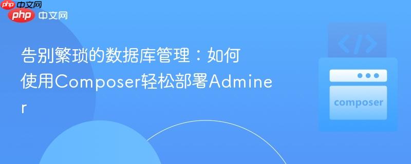 告别繁琐的数据库管理：如何使用Composer轻松部署Adminer