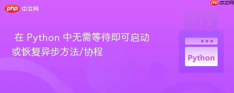  在 Python 中无需等待即可启动或恢复异步方法/协程

