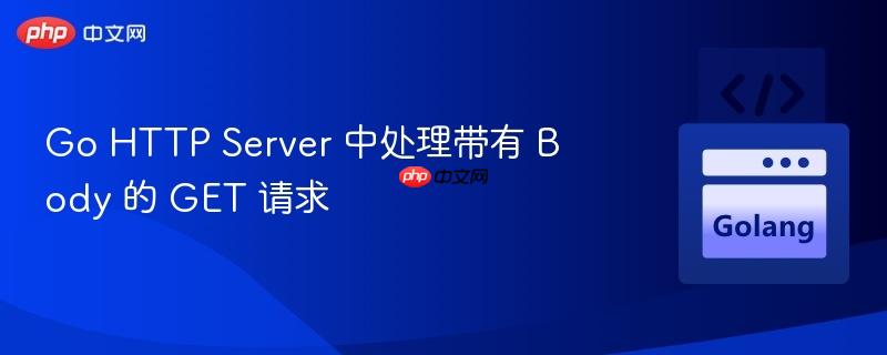 go http server 中处理带有 body 的 get 请求