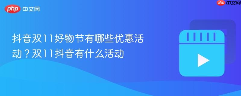 抖音双11好物节有哪些优惠活动？双11抖音有什么活动