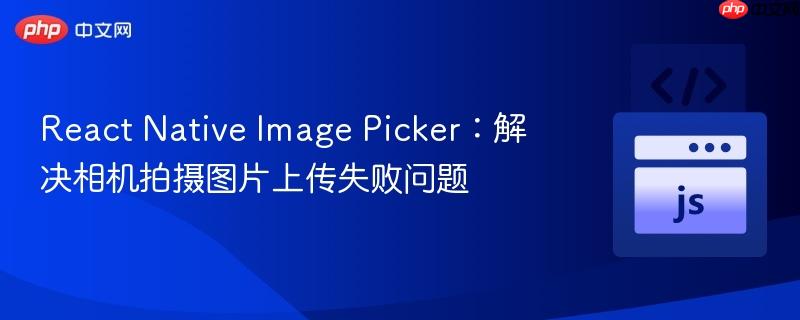 react native image picker:解决相机拍摄图片上传失败问题