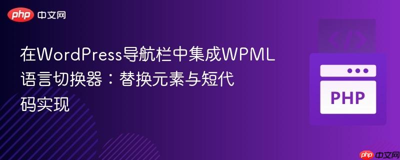 在WordPress导航栏中集成WPML语言切换器:替换元素与短代码实现
