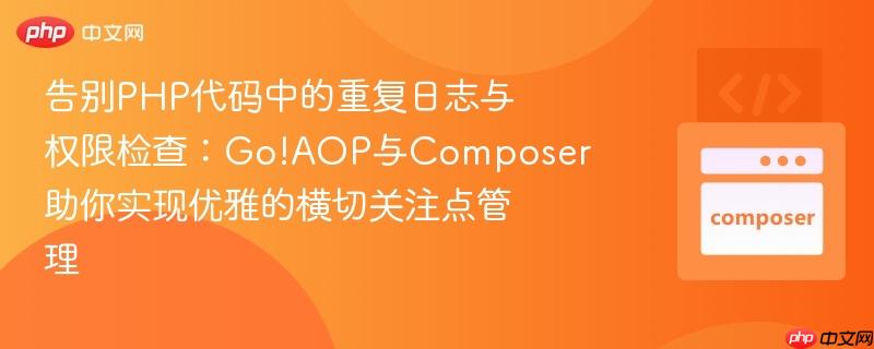 告别PHP代码中的重复日志与权限检查：Go!AOP与Composer助你实现优雅的横切关注点管理