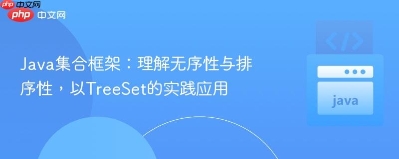 java集合框架：理解无序性与排序性，以treeset的实践应用