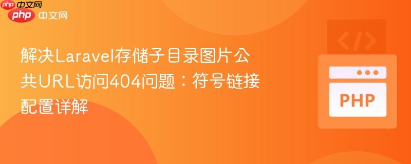 解决Laravel存储子目录图片公共URL访问404问题:符号链接配置详解