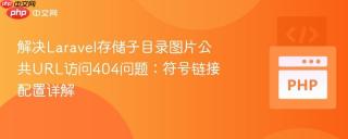 解决Laravel存储子目录图片公共URL访问404问题：符号链接配置详解
