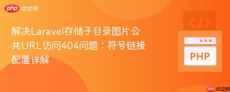 解决Laravel存储子目录图片公共URL访问404问题:符号链接配置详解