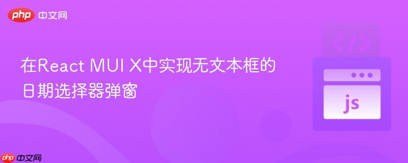 在React MUI X中实现无文本框的日期选择器弹窗