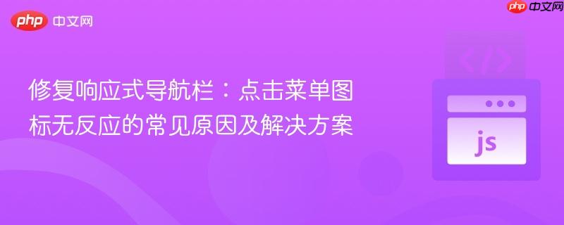 修复响应式导航栏：点击菜单图标无反应的常见原因及解决方案
