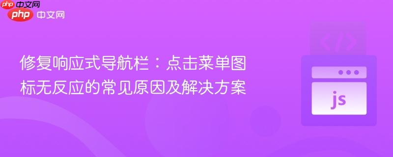 修复响应式导航栏：点击菜单图标无反应的常见原因及解决方案