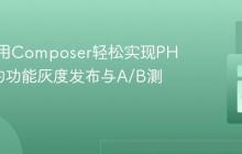 如何使用Composer轻松实现PHP应用的功能灰度发布与A/B测试