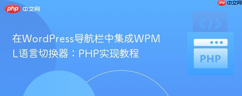在WordPress导航栏中集成WPML语言切换器:PHP实现教程