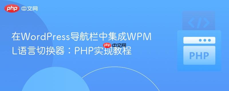 在WordPress导航栏中集成WPML语言切换器：PHP实现教程
