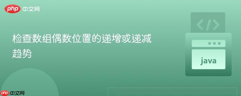 检查数组偶数位置的递增或递减趋势