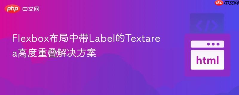 Flexbox布局中帶Label的Textarea高度重疊解決方案