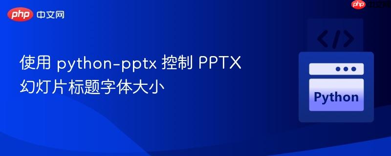 使用 python-pptx 控制 PPTX 幻灯片标题字体大小
