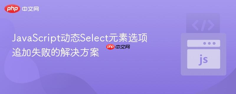 JavaScript动态Select元素选项追加失败的解决方案
