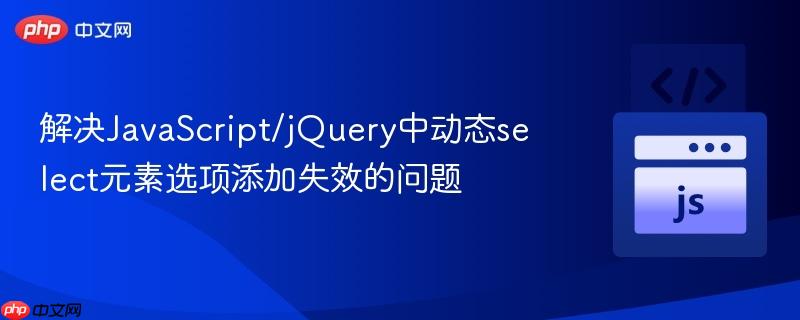 解决JavaScript/jQuery中动态select元素选项添加失效的问题
