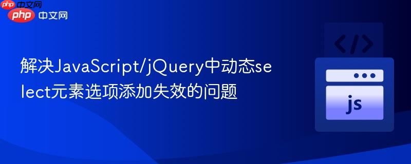 解决JavaScript/jQuery中动态select元素选项添加失效的问题