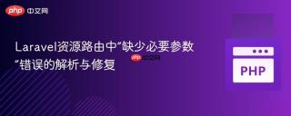 Laravel资源路由中“缺少必要参数”错误的解析与修复