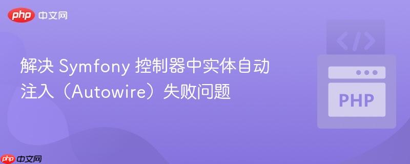 解决 Symfony 控制器中实体自动注入(Autowire)失败问题