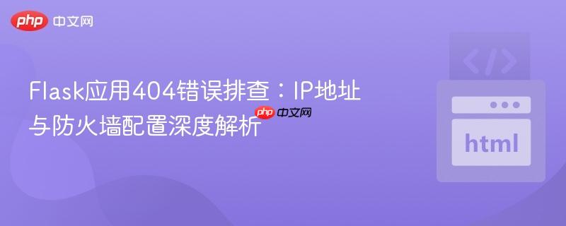 Flask应用404错误排查:IP地址与防火墙配置深度解析