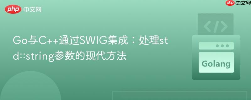 Go与C++通过SWIG集成:处理std::string参数的现代方法