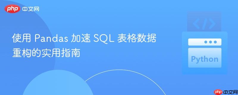 使用 Pandas 加速 SQL 表格数据重构的实用指南