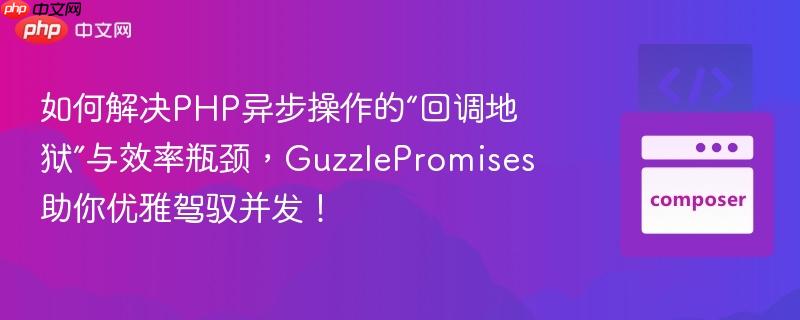 如何解決PHP異步操作的“回調(diào)地獄”與效率瓶頸，GuzzlePromises助你優(yōu)雅駕馭并發(fā)！