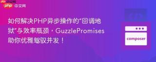 如何解决PHP异步操作的“回调地狱”与效率瓶颈，GuzzlePromises助你优雅驾驭并发！