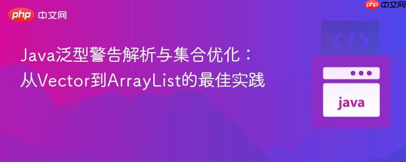Java泛型警告解析与集合优化：从Vector到ArrayList的最佳实践

