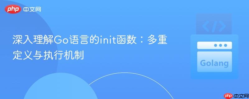 深入理解Go语言的init函数:多重定义与执行机制