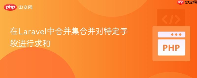 在Laravel中合并集合并对特定字段进行求和