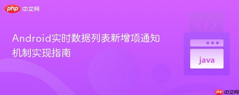 Android实时数据列表新增项通知机制实现指南