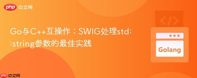 Go与C++互操作:SWIG处理std::string参数的最佳实践