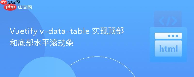 Vuetify v-data-table 实现顶部和底部水平滚动条