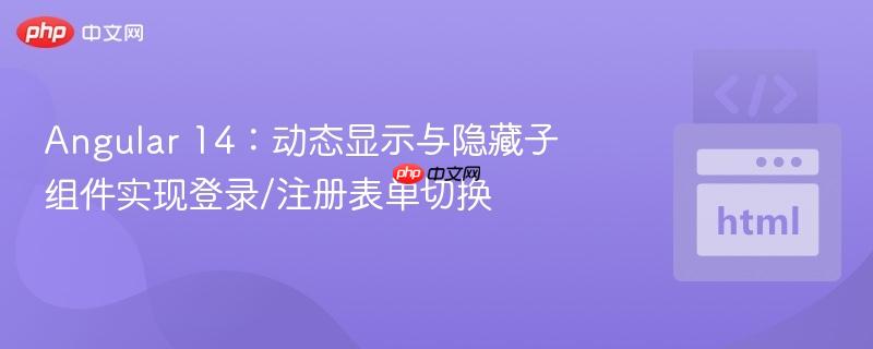 Angular 14:动态显示与隐藏子组件实现登录/注册表单切换