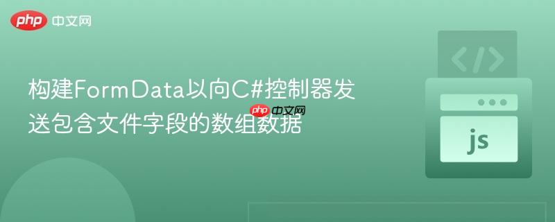 构建FormData以向C#控制器发送包含文件字段的数组数据
