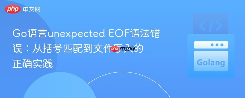 Go语言unexpected EOF语法错误:从括号匹配到文件写入的正确实践