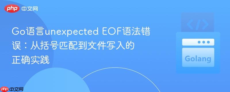 Go语言unexpected EOF语法错误：从括号匹配到文件写入的正确实践