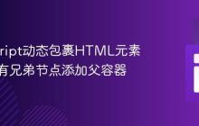 JavaScript动态包裹HTML元素:为现有兄弟节点添加父容器