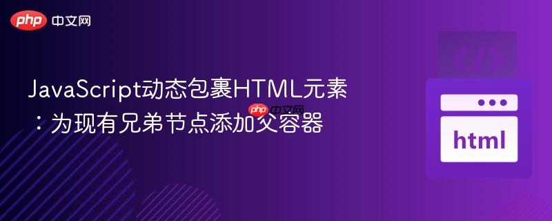 JavaScript动态包裹HTML元素：为现有兄弟节点添加父容器

