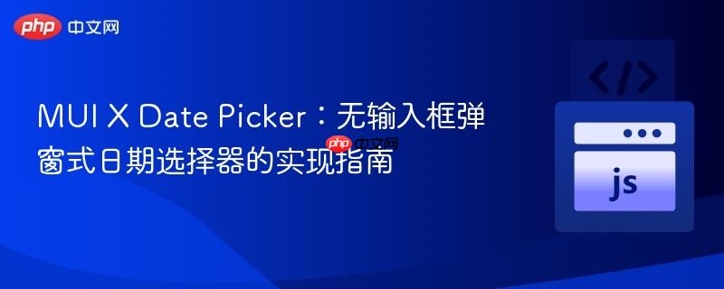 MUI X Date Picker：無(wú)輸入框彈窗式日期選擇器的實(shí)現(xiàn)指南
