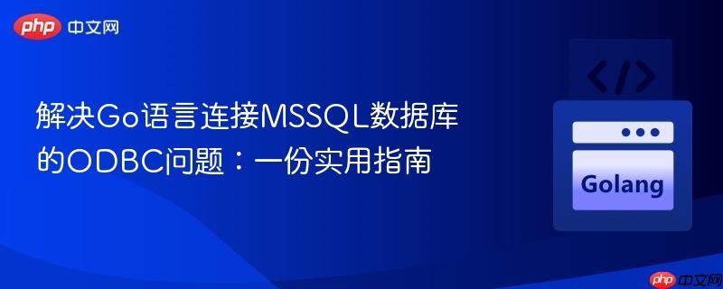 解决go语言连接mssql数据库的odbc问题：一份实用指南
