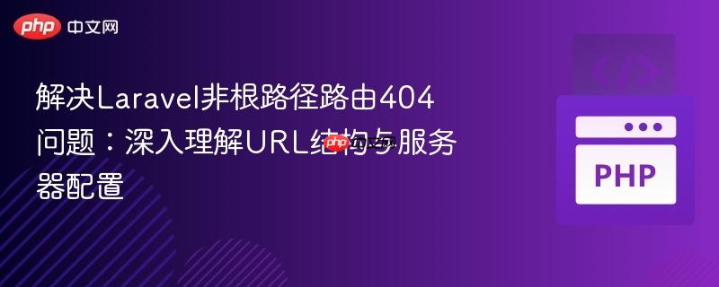 解决Laravel非根路径路由404问题:深入理解URL结构与服务器配置