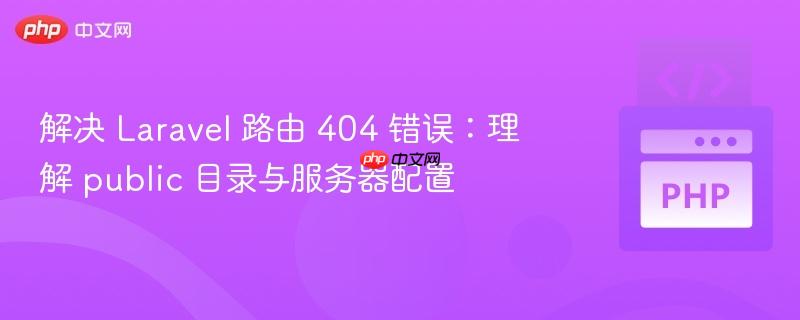 解决 Laravel 路由 404 错误：理解 public 目录与服务器配置