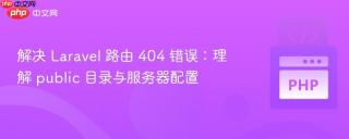 解决 Laravel 路由 404 错误：理解 public 目录与服务器配置